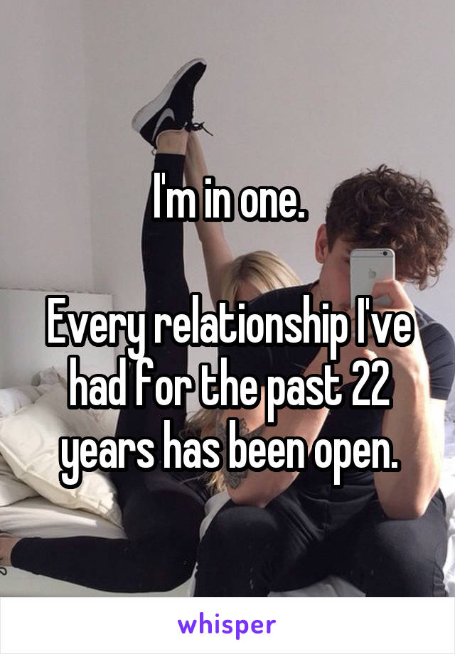 I'm in one.

Every relationship I've had for the past 22 years has been open.