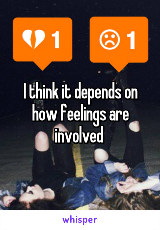 I think it depends on how feelings are involved 