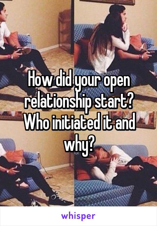 How did your open relationship start? Who initiated it and why?