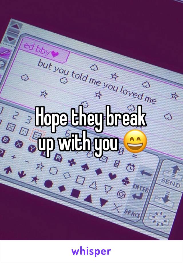 Hope they break
 up with you 😄