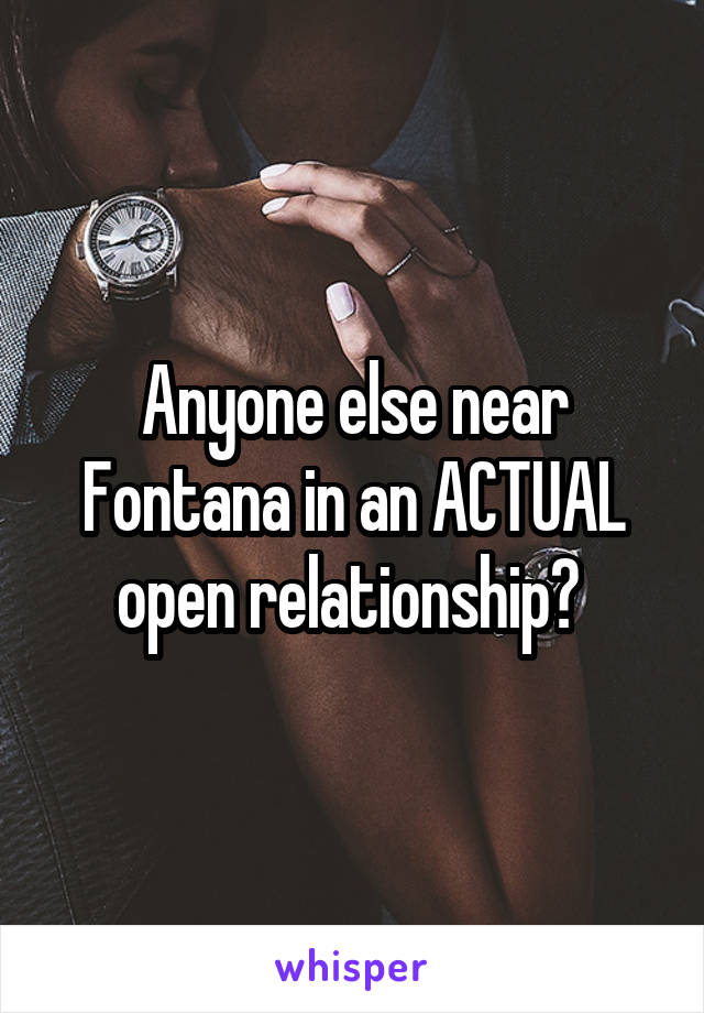 Anyone else near Fontana in an ACTUAL open relationship? 