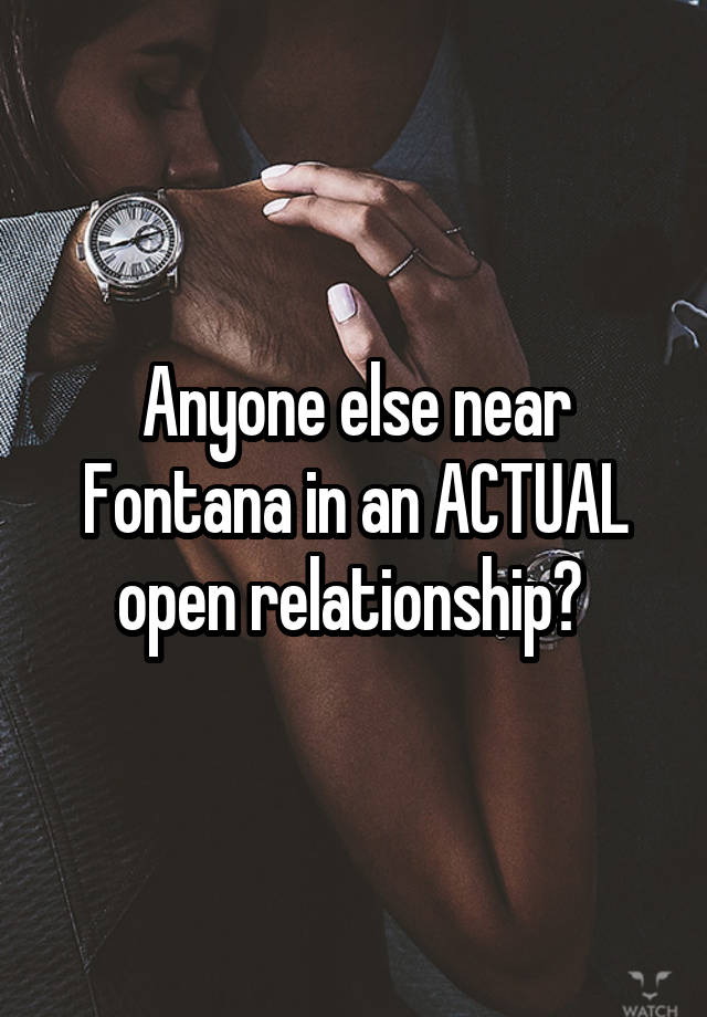 Anyone else near Fontana in an ACTUAL open relationship? 