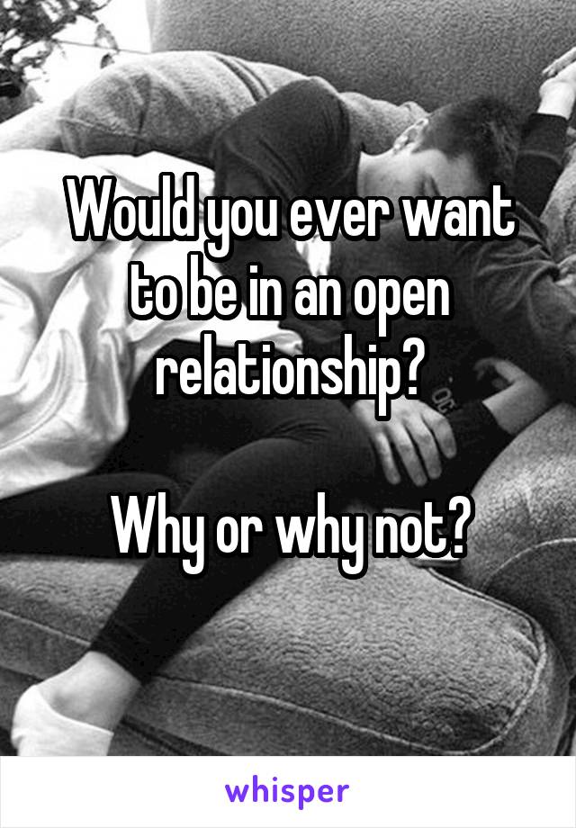 Would you ever want to be in an open relationship?

Why or why not?
