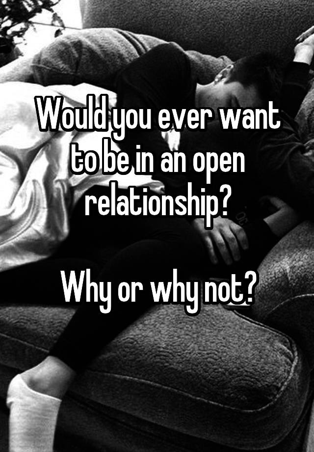 Would you ever want to be in an open relationship?

Why or why not?
