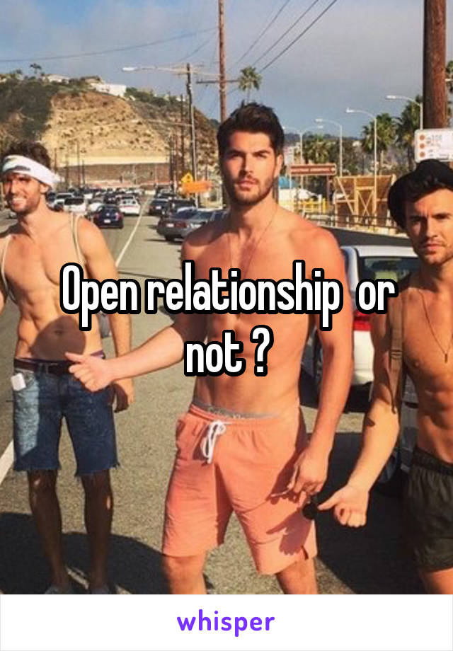 Open relationship  or not ?