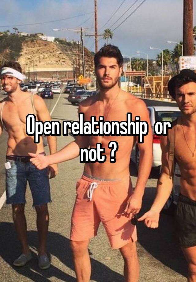 Open relationship  or not ?