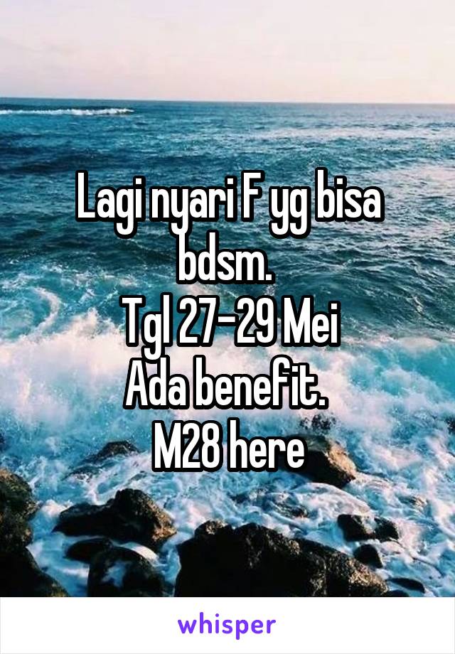 Lagi nyari F yg bisa bdsm. 
Tgl 27-29 Mei
Ada benefit. 
M28 here