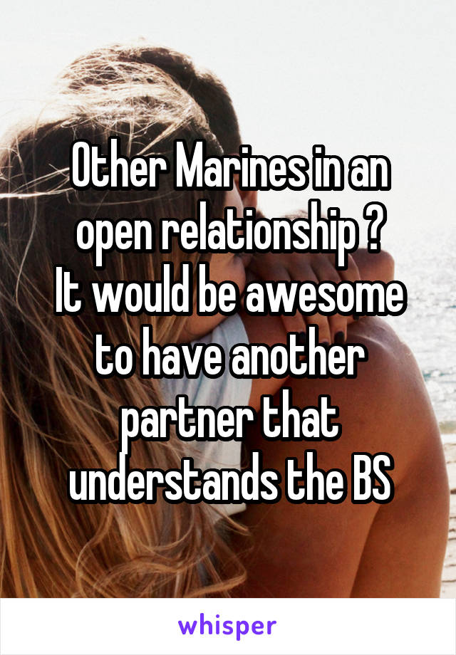 Other Marines in an open relationship ?
It would be awesome to have another partner that understands the BS