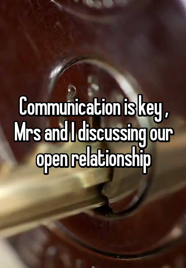 Communication is key , Mrs and I discussing our open relationship