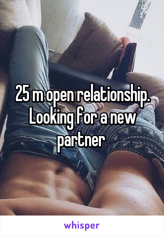 25 m open relationship. Looking for a new partner 