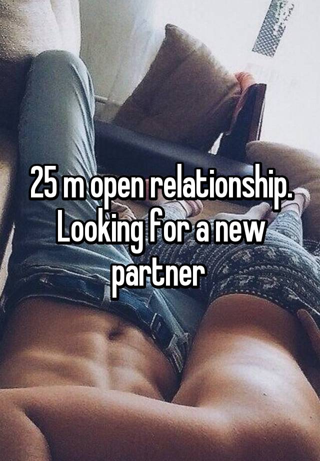 25 m open relationship. Looking for a new partner 