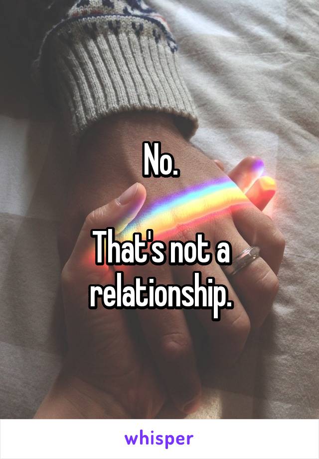 No.

That's not a relationship.