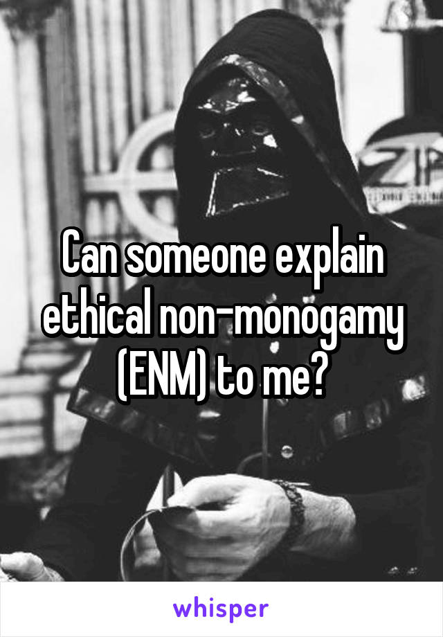 Can someone explain ethical non-monogamy (ENM) to me?