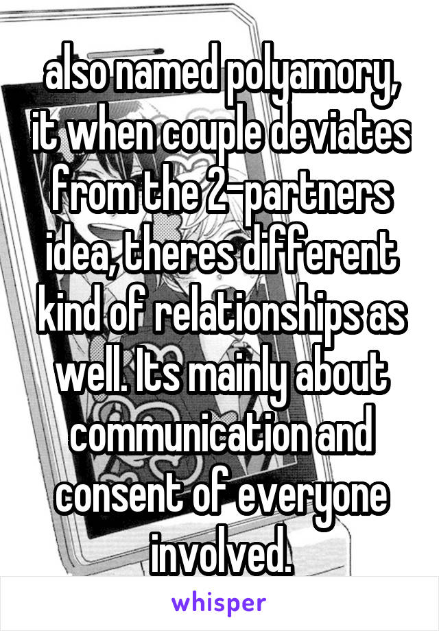 also named polyamory, it when couple deviates from the 2-partners idea, theres different kind of relationships as well. Its mainly about communication and consent of everyone involved.