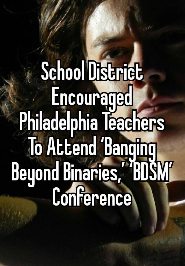 School District Encouraged Philadelphia Teachers To Attend ‘Banging Beyond Binaries,’ ‘BDSM’ Conference