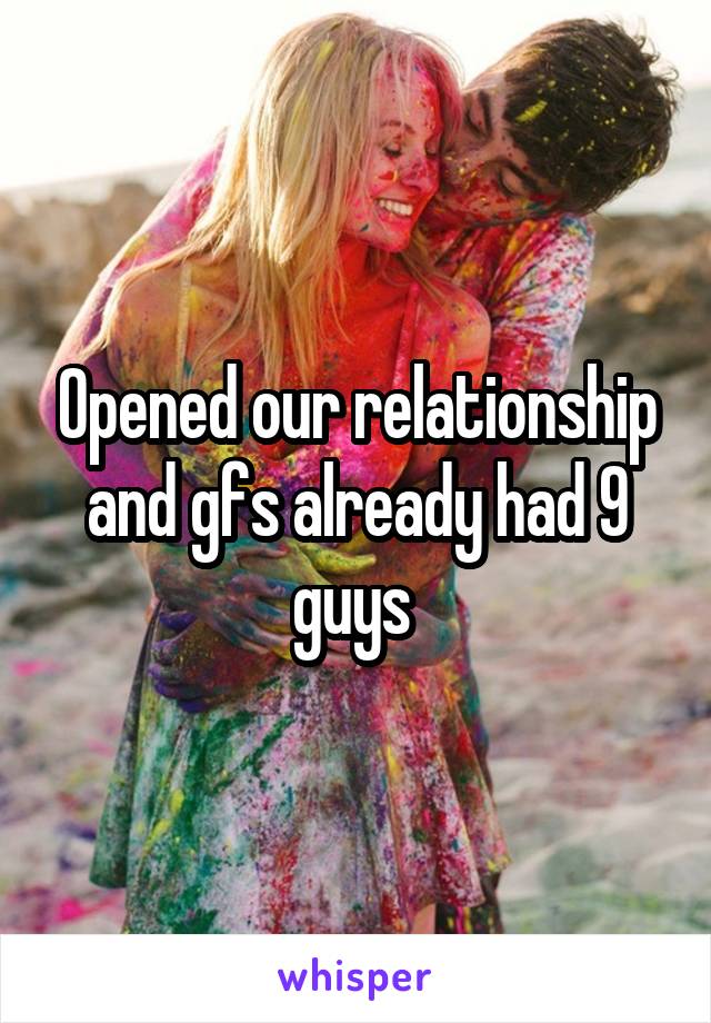 Opened our relationship and gfs already had 9 guys 