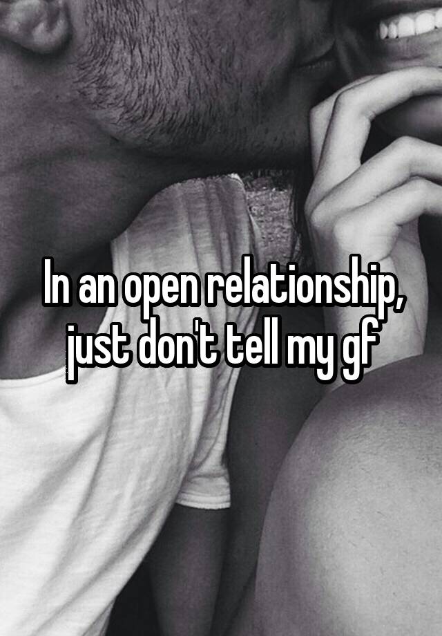 In an open relationship, just don't tell my gf