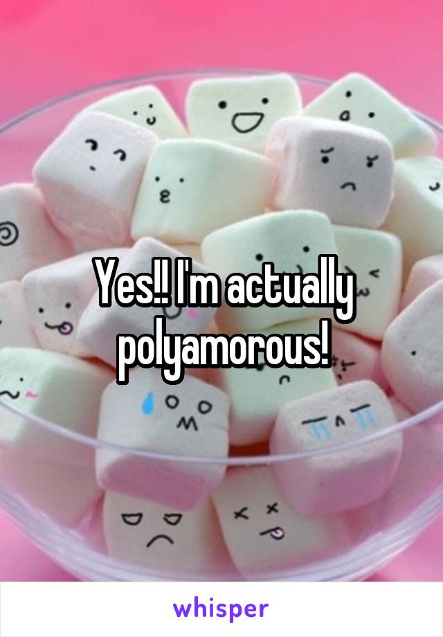 Yes!! I'm actually polyamorous!