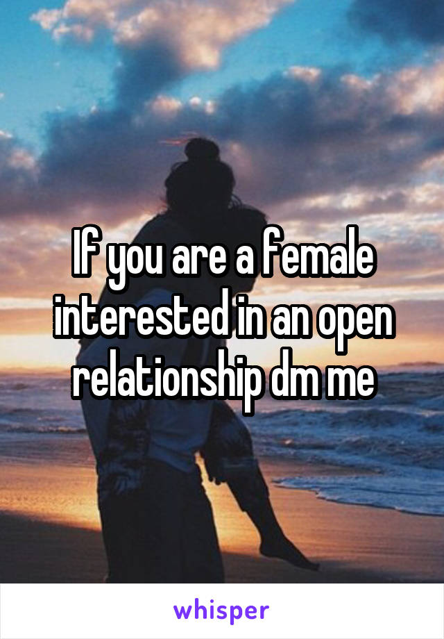 If you are a female interested in an open relationship dm me