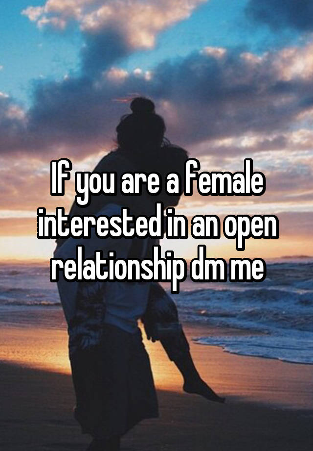 If you are a female interested in an open relationship dm me