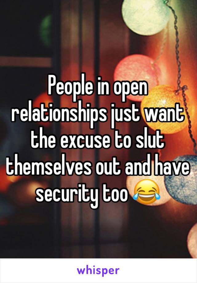 People in open relationships just want the excuse to slut themselves out and have security too 😂