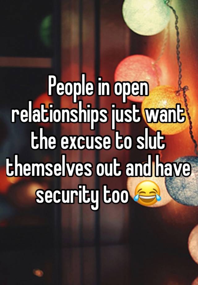 People in open relationships just want the excuse to slut themselves out and have security too 😂