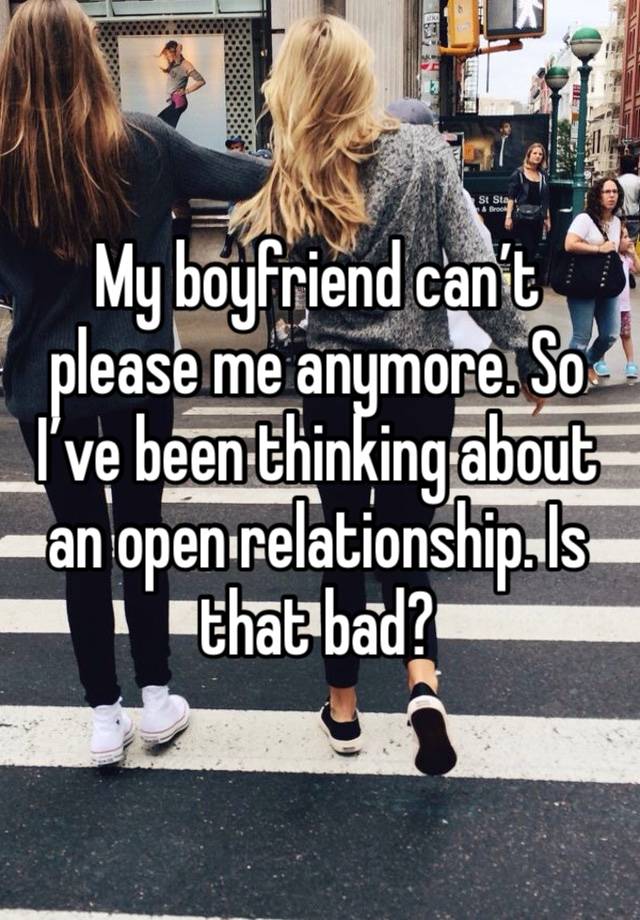 My boyfriend can’t please me anymore. So I’ve been thinking about an open relationship. Is that bad?