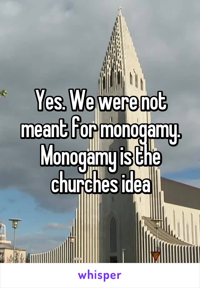 Yes. We were not meant for monogamy. Monogamy is the churches idea