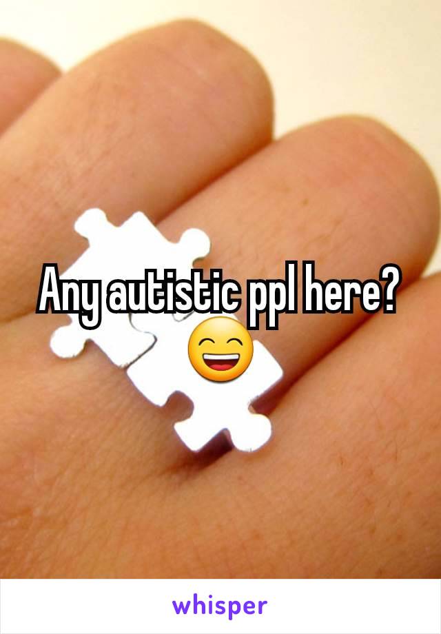 Any autistic ppl here? 😄