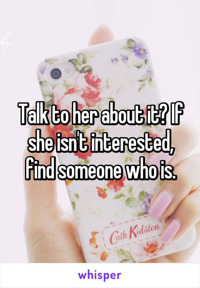 Talk to her about it? If she isn't interested, find someone who is.