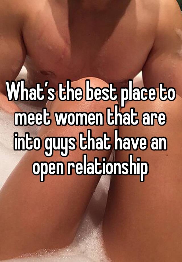 What’s the best place to meet women that are into guys that have an open relationship 