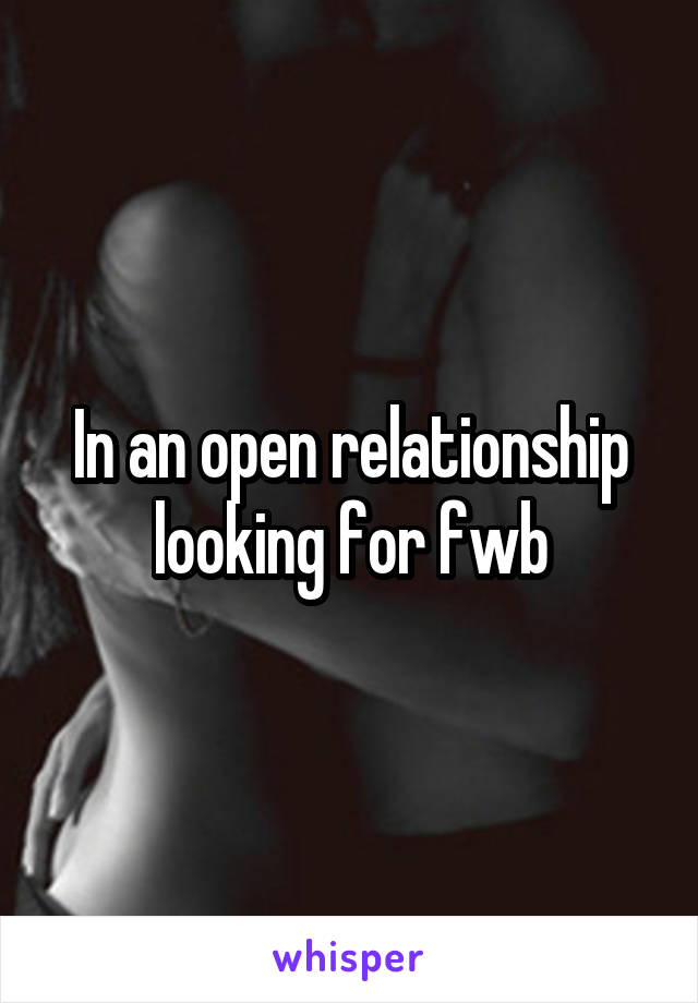 In an open relationship looking for fwb