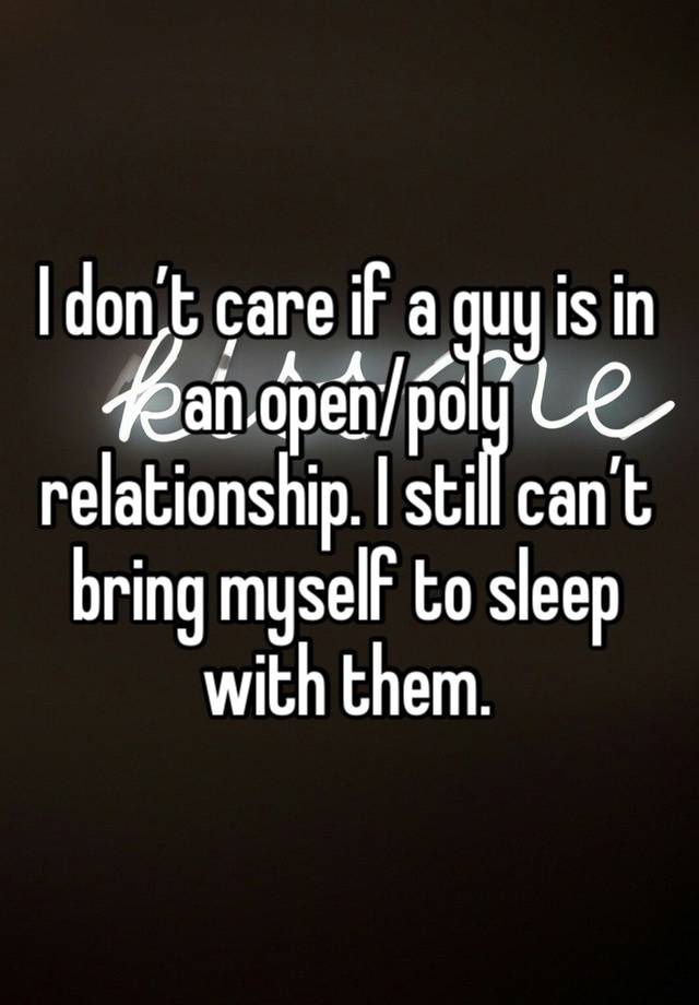 I don’t care if a guy is in an open/poly relationship. I still can’t bring myself to sleep with them. 