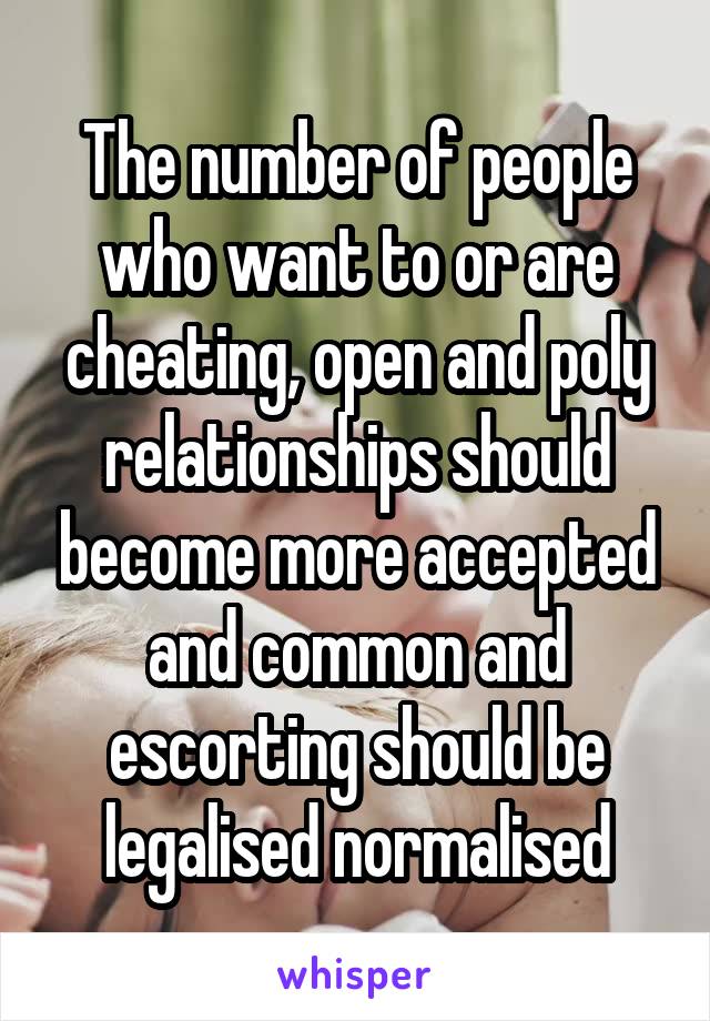 The number of people who want to or are cheating, open and poly relationships should become more accepted and common and escorting should be legalised normalised