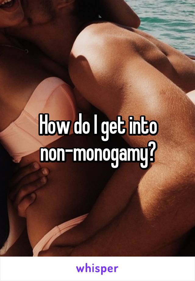 How do I get into non-monogamy?