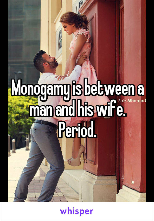 Monogamy is between a man and his wife.
Period.