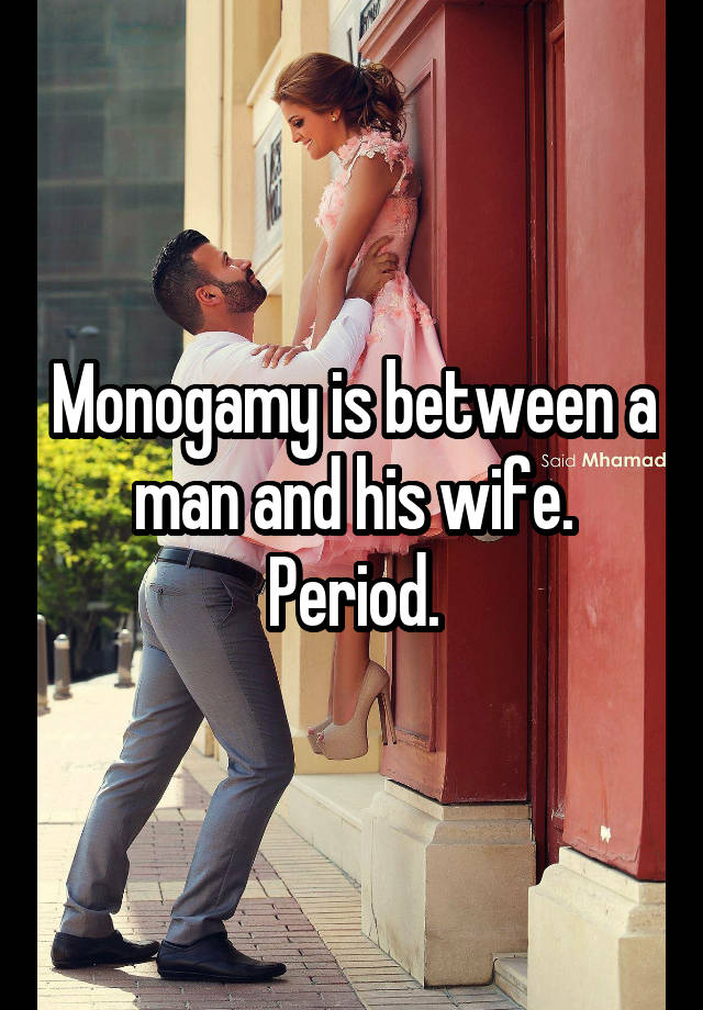 Monogamy is between a man and his wife.
Period.