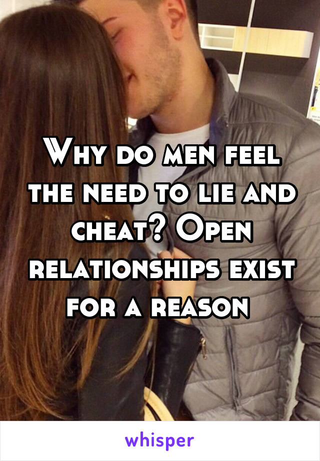 Why do men feel the need to lie and cheat? Open relationships exist for a reason 