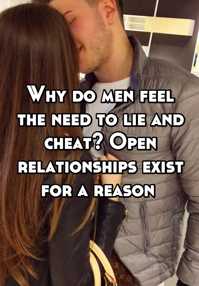 Why do men feel the need to lie and cheat? Open relationships exist for a reason 