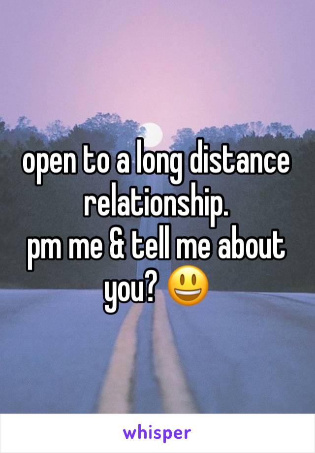 open to a long distance relationship. 
pm me & tell me about you? 😃