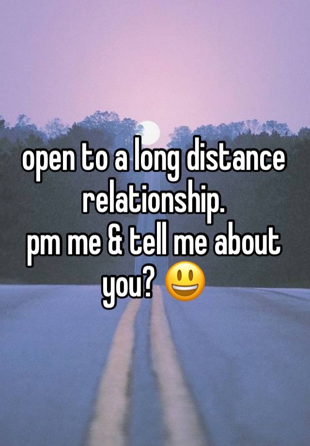 open to a long distance relationship. 
pm me & tell me about you? 😃