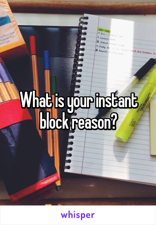 What is your instant block reason?