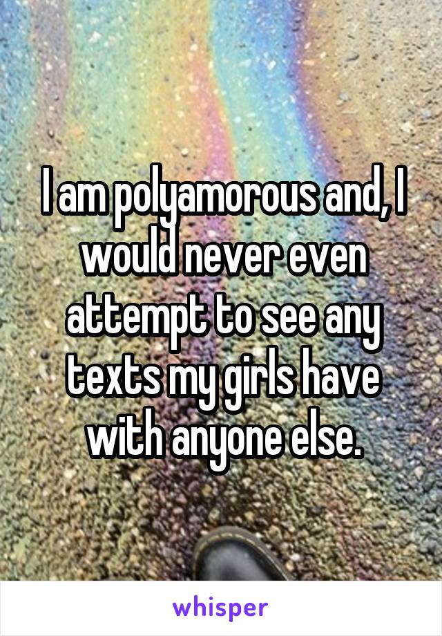 I am polyamorous and, I would never even attempt to see any texts my girls have with anyone else.