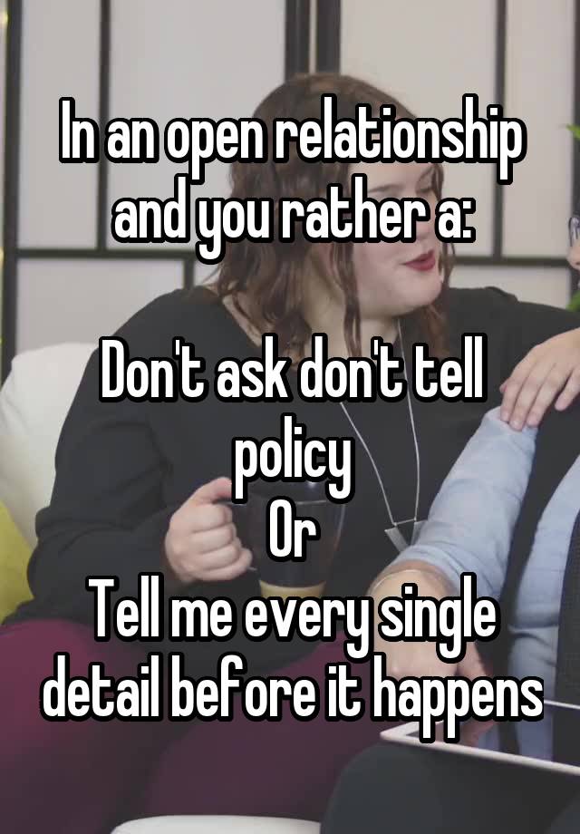 In an open relationship and you rather a:

Don't ask don't tell policy
Or
Tell me every single detail before it happens