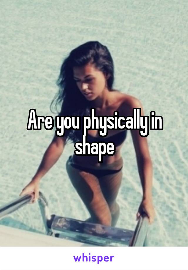 Are you physically in shape