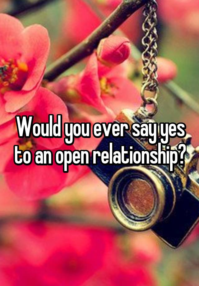 Would you ever say yes to an open relationship?