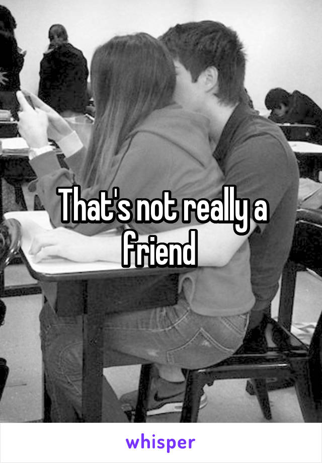 That's not really a friend 