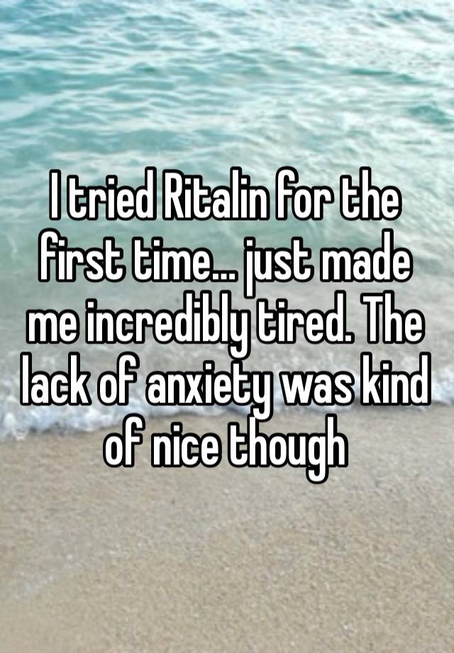 I tried Ritalin for the first time… just made me incredibly tired. The lack of anxiety was kind of nice though 