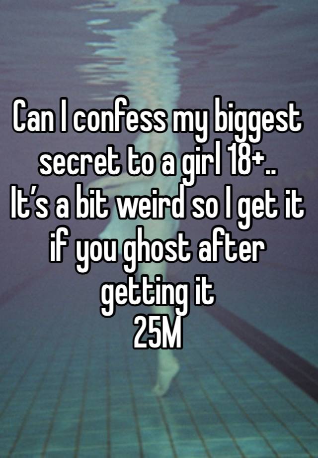 Can I confess my biggest secret to a girl 18+.. 
It’s a bit weird so I get it if you ghost after getting it
25M 