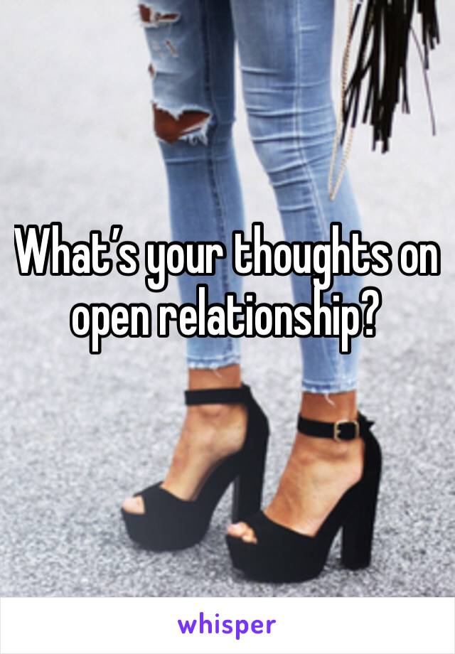 What’s your thoughts on open relationship?